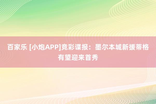 百家乐 [小炮APP]竞彩谍报：墨尔本城新援蒂格有望迎来首秀