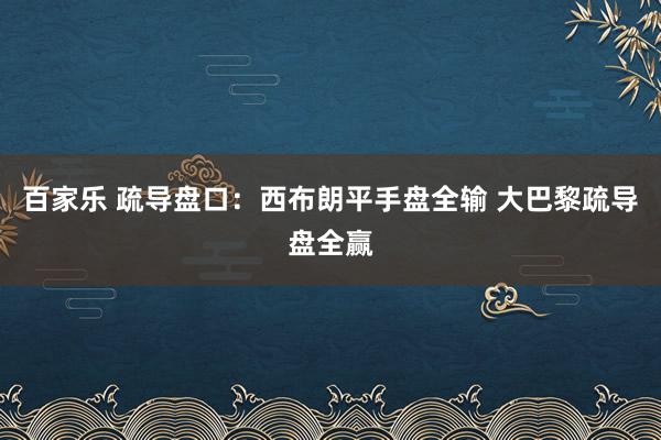 百家乐 疏导盘口：西布朗平手盘全输 大巴黎疏导盘全赢