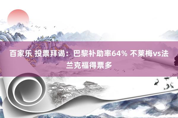 百家乐 投票拜谒：巴黎补助率64% 不莱梅vs法兰克福得票多