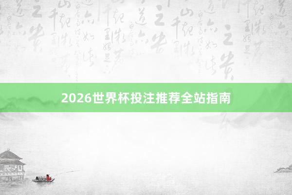 2026世界杯投注推荐全站指南