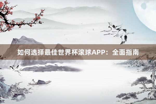如何选择最佳世界杯滚球APP:全面指南