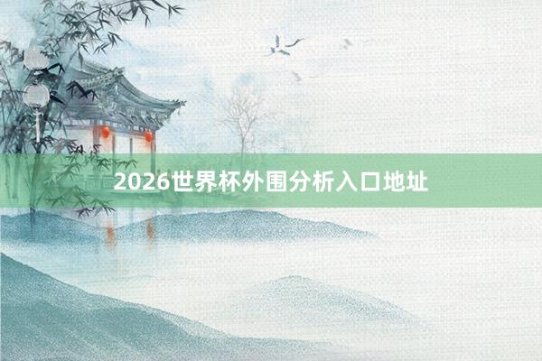 2026世界杯外围分析入口地址