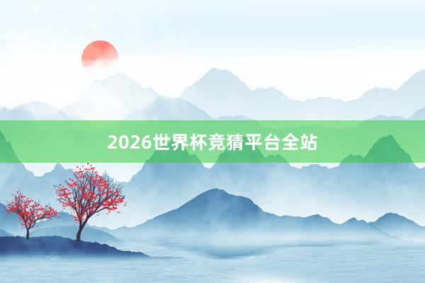 2026世界杯竞猜平台全站
