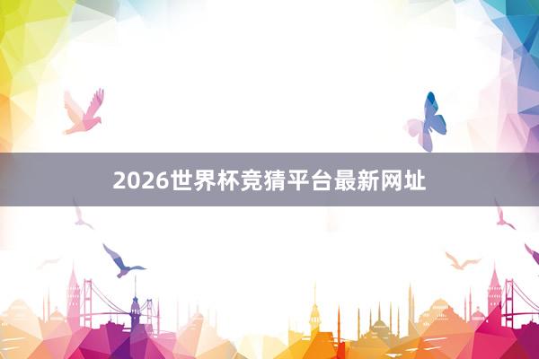 2026世界杯竞猜平台最新网址