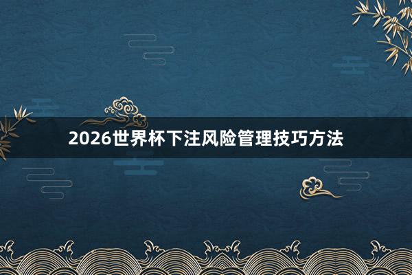 2026世界杯下注风险管理技巧方法