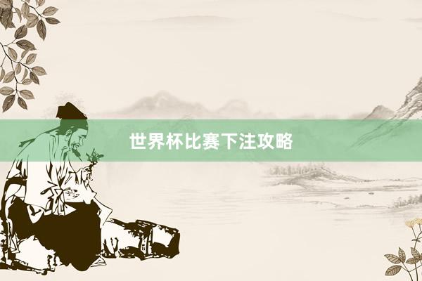 世界杯比赛下注攻略
