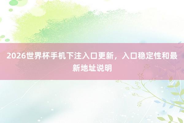 2026世界杯手机下注入口更新，入口稳定性和最新地址说明