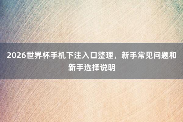 2026世界杯手机下注入口整理，新手常见问题和新手选择说明