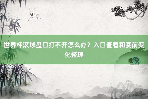 世界杯滚球盘口打不开怎么办？入口查看和赛前变化整理