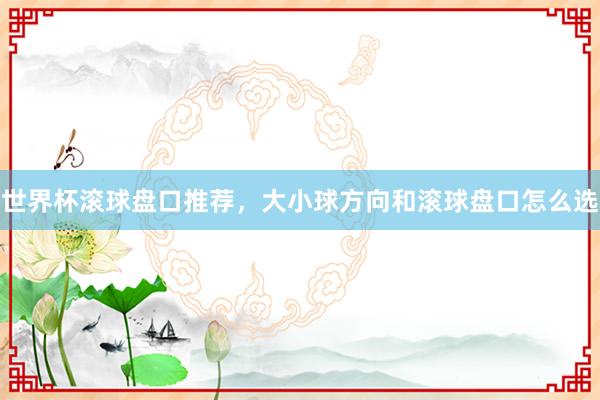 世界杯滚球盘口推荐，大小球方向和滚球盘口怎么选