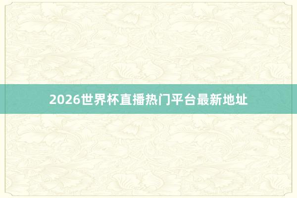 2026世界杯直播热门平台最新地址