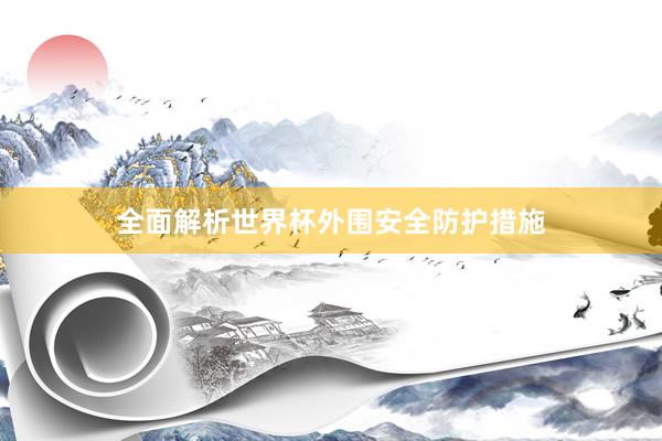 全面解析世界杯外围安全防护措施
