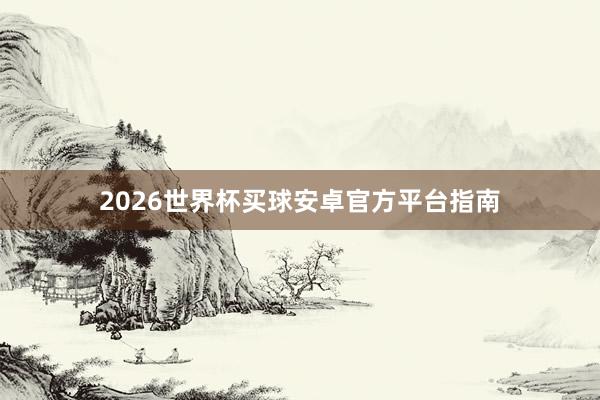 2026世界杯买球安卓官方平台指南
