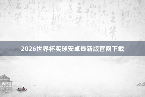 2026世界杯买球安卓最新版官网下载