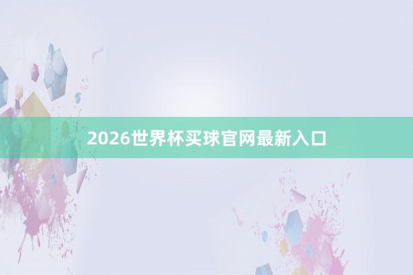 2026世界杯买球官网最新入口