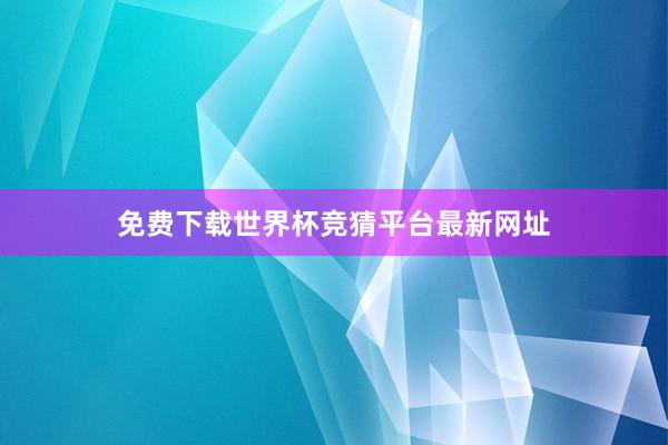 免费下载世界杯竞猜平台最新网址