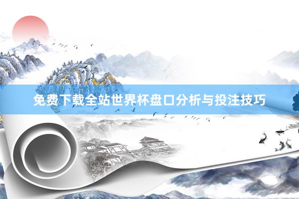 免费下载全站世界杯盘口分析与投注技巧